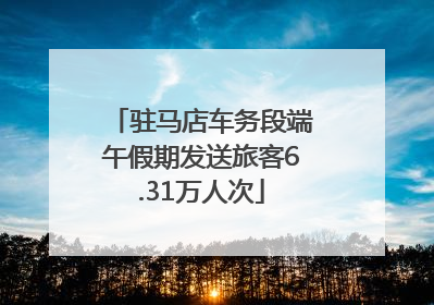 驻马店车务段端午假期发送旅客6.31万人次