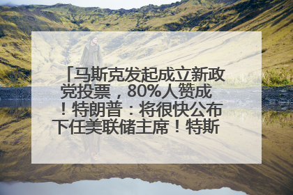 马斯克发起成立新政党投票，80%人赞成！特朗普：将很快公布下任美联储主席！特斯拉股价反弹，美股美元齐涨，全球大型机构从美国撤资