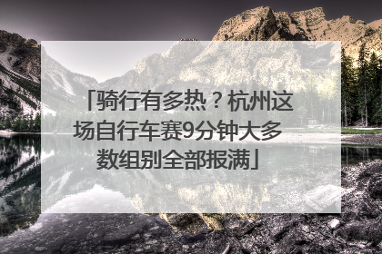 骑行有多热？杭州这场自行车赛9分钟大多数组别全部报满