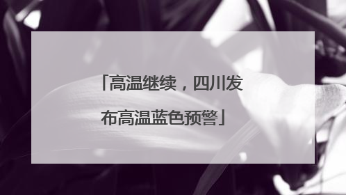 高温继续，四川发布高温蓝色预警