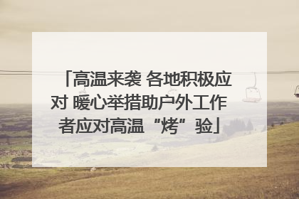 高温来袭 各地积极应对 暖心举措助户外工作者应对高温“烤”验