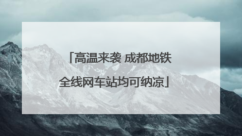 高温来袭 成都地铁全线网车站均可纳凉