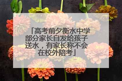 高考前夕衡水中学部分家长自发给孩子送水，有家长称不会在校外陪考