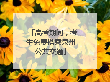 高考期间，考生免费搭乘泉州公共交通