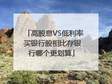 高股息VS低利率 买银行股相比存银行哪个更划算