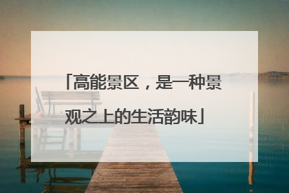 高能景区，是一种景观之上的生活韵味