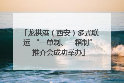 龙拱港（西安）多式联运 “一单制、一箱制” 推介会成功举办