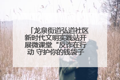 龙泉街道弘道社区新时代文明实践站开展微课堂“反诈在行动 守护你的钱袋子”反诈宣讲活动