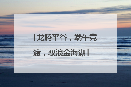 龙腾平谷，端午竞渡，驭浪金海湖