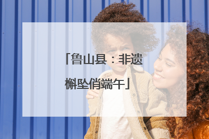 鲁山县：非遗槲坠俏端午