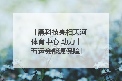 黑科技亮相天河体育中心 助力十五运会能源保障