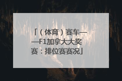（体育）赛车——F1加拿大大奖赛：排位赛赛况