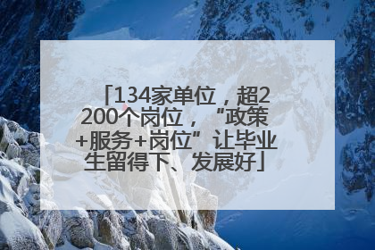134家单位，超2200个岗位，“政策+服务+岗位”让毕业生留得下、发展好