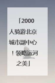 2000人骑游北京城市副中心！领略运河之美
