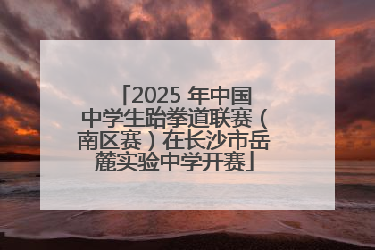 2025 年中国中学生跆拳道联赛（南区赛）在长沙市岳麓实验中学开赛