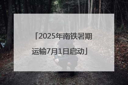 2025年南铁暑期运输7月1日启动