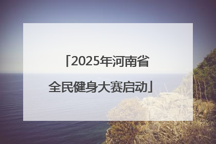 2025年河南省全民健身大赛启动
