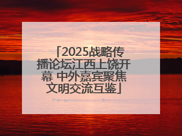 2025战略传播论坛江西上饶开幕 中外嘉宾聚焦文明交流互鉴