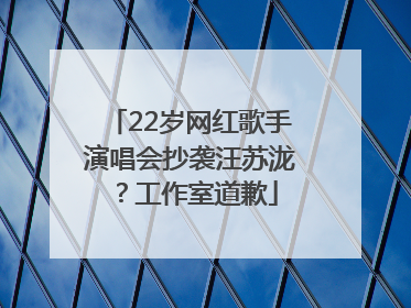22岁网红歌手演唱会抄袭汪苏泷？工作室道歉