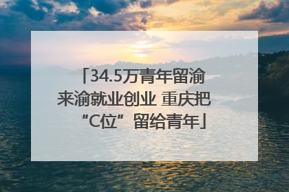 34.5万青年留渝来渝就业创业 重庆把“C位”留给青年