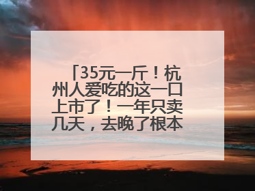 35元一斤！杭州人爱吃的这一口上市了！一年只卖几天，去晚了根本买不到……