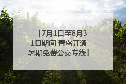 7月1日至8月31日期间 青岛开通暑期免费公交专线
