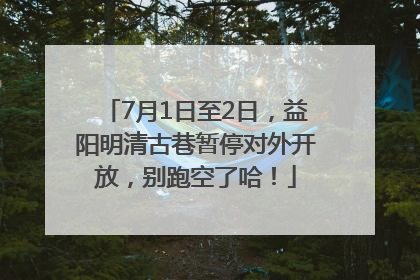 7月1日至2日，益阳明清古巷暂停对外开放，别跑空了哈！