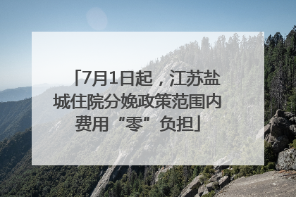 7月1日起，江苏盐城住院分娩政策范围内费用“零”负担
