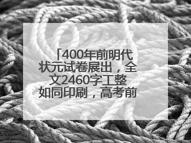 400年前明代状元试卷展出，全文2460字工整如同印刷，高考前预约参观火爆