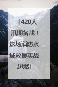 420人汛期备战！这场消防水域救援实战超燃