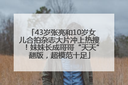 43岁张亮和10岁女儿合拍杂志大片冲上热搜！妹妹长成哥哥“天天”翻版，超模范十足