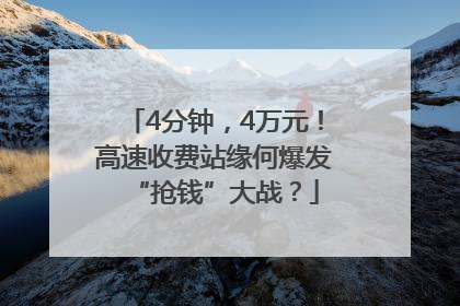 4分钟，4万元！高速收费站缘何爆发“抢钱”大战？