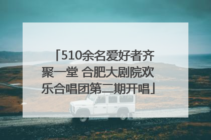 510余名爱好者齐聚一堂 合肥大剧院欢乐合唱团第二期开唱