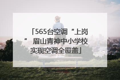 565台空调“上岗” 眉山青神中小学校实现空调全覆盖
