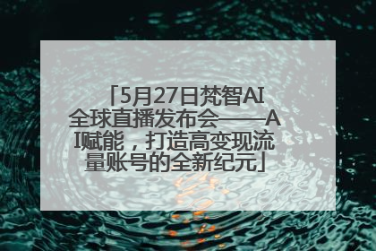 5月27日梵智AI全球直播发布会——AI赋能，打造高变现流量账号的全新纪元