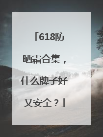 618防晒霜合集，什么牌子好又安全？
