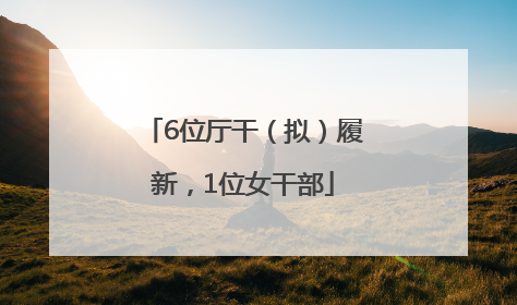 6位厅干（拟）履新，1位女干部