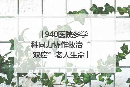 940医院多学科同力协作救治“双癌”老人生命
