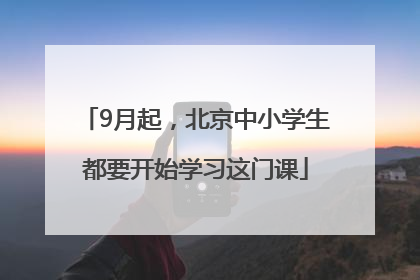 9月起，北京中小学生都要开始学习这门课