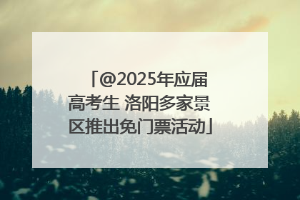 @2025年应届高考生 洛阳多家景区推出免门票活动