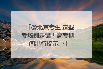 @北京考生 这些考场别走错！高考期间出行提示→
