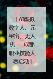 AI虚拟数字人、元宇宙、无人机……成都职业技能大赛启动