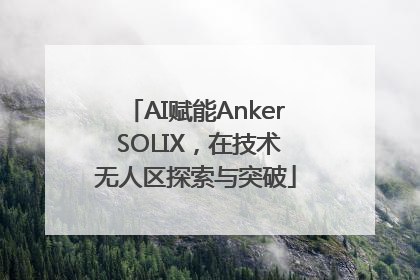 AI赋能Anker SOLIX，在技术无人区探索与突破