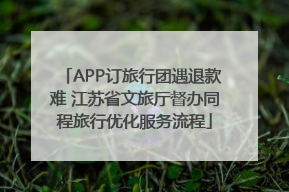 APP订旅行团遇退款难 江苏省文旅厅督办同程旅行优化服务流程