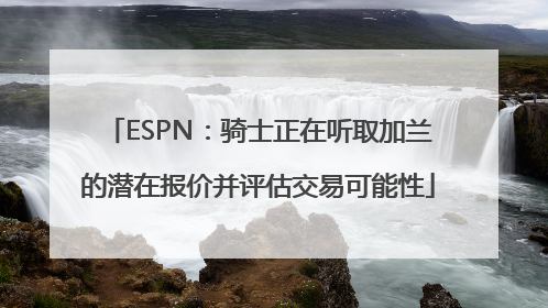 ESPN：骑士正在听取加兰的潜在报价并评估交易可能性