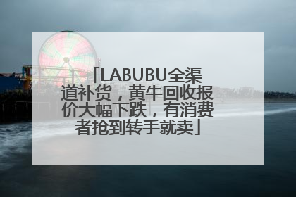 LABUBU全渠道补货，黄牛回收报价大幅下跌，有消费者抢到转手就卖