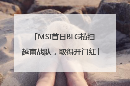 MSI首日BLG横扫越南战队，取得开门红