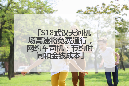 S18武汉天河机场高速将免费通行，网约车司机：节约时间和金钱成本