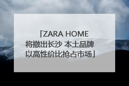 ZARA HOME将撤出长沙 本土品牌以高性价比抢占市场